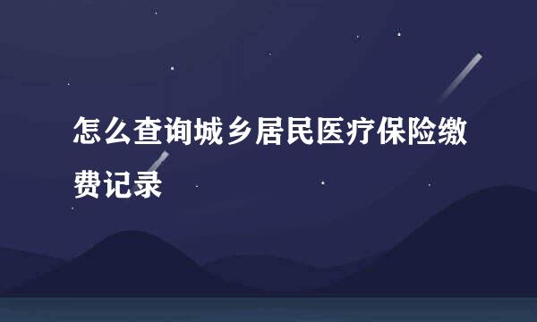 怎么查询城乡居民医疗保险缴费记录