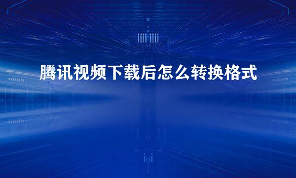 腾讯视频下载后怎么转换格式
