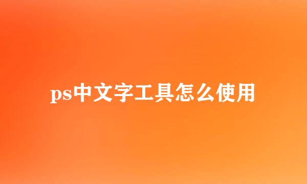 ps中文字工具怎么使用