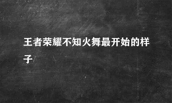 王者荣耀不知火舞最开始的样子