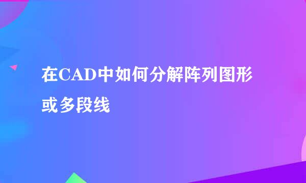 在CAD中如何分解阵列图形或多段线
