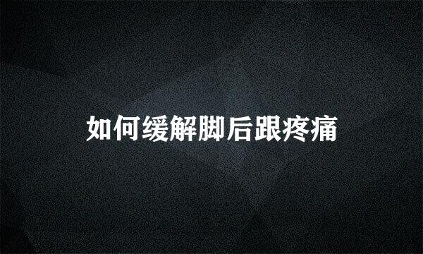 如何缓解脚后跟疼痛