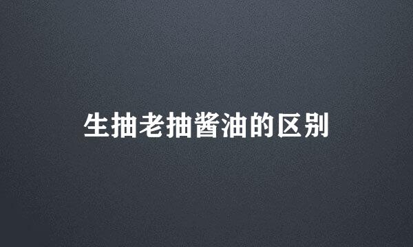 生抽老抽酱油的区别