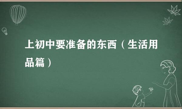 上初中要准备的东西（生活用品篇）