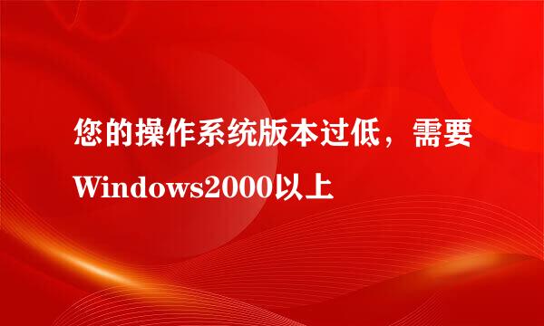 您的操作系统版本过低，需要Windows2000以上