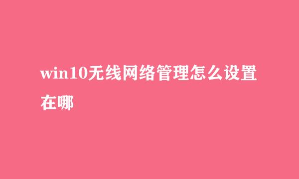 win10无线网络管理怎么设置在哪