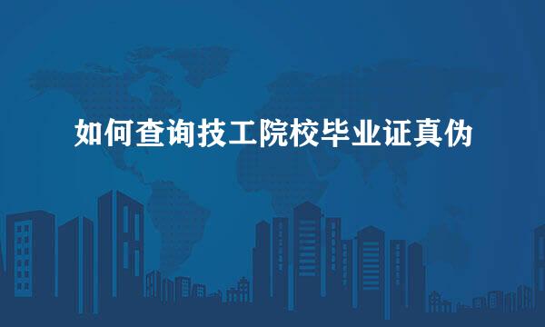 如何查询技工院校毕业证真伪
