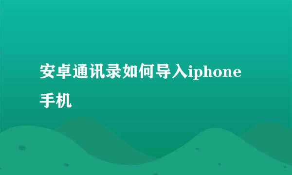 安卓通讯录如何导入iphone手机