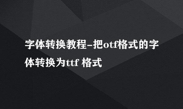 字体转换教程-把otf格式的字体转换为ttf 格式