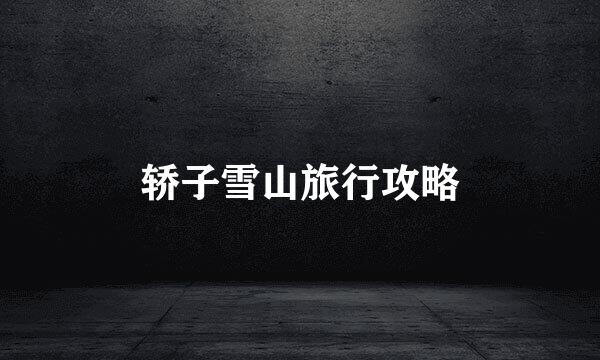 轿子雪山旅行攻略