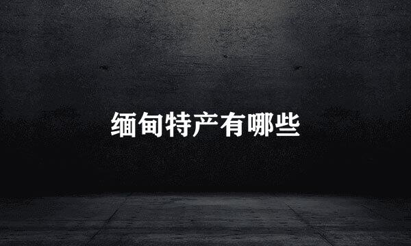 缅甸特产有哪些