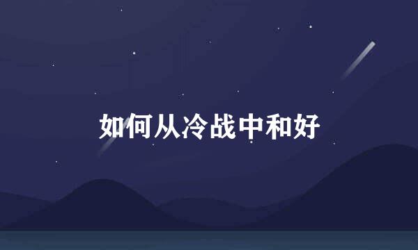 如何从冷战中和好