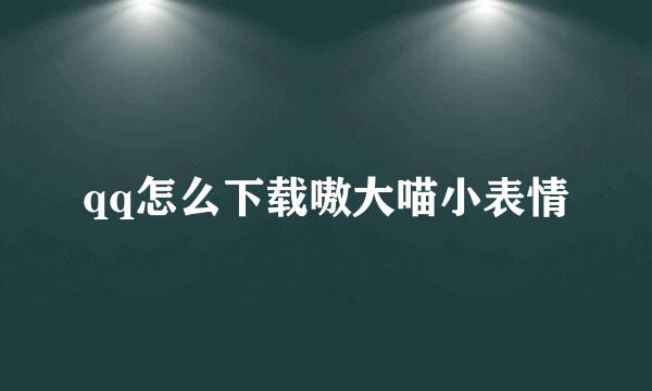 qq怎么下载嗷大喵小表情