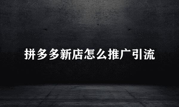 拼多多新店怎么推广引流