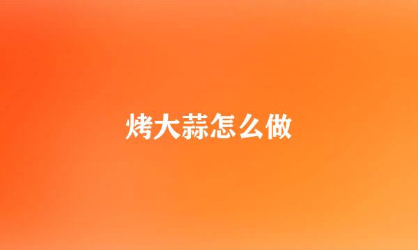 烤大蒜怎么做
