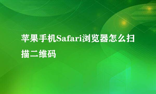 苹果手机Safari浏览器怎么扫描二维码