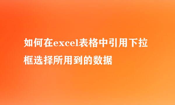 如何在excel表格中引用下拉框选择所用到的数据