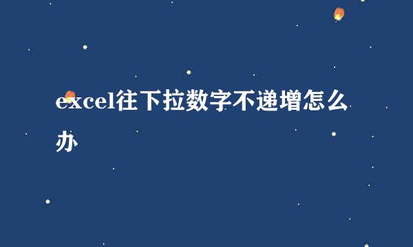 excel往下拉数字不递增怎么办