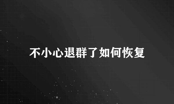 不小心退群了如何恢复