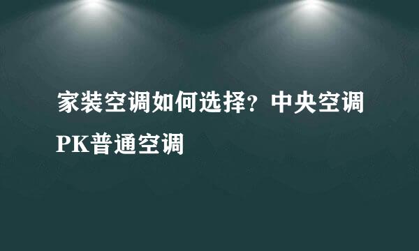 家装空调如何选择？中央空调PK普通空调