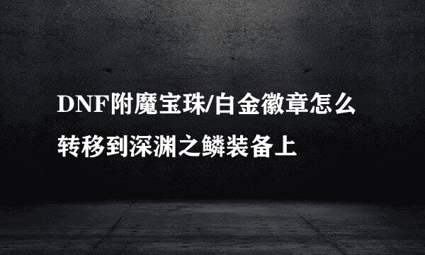 DNF附魔宝珠/白金徽章怎么转移到深渊之鳞装备上