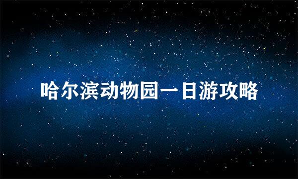 哈尔滨动物园一日游攻略