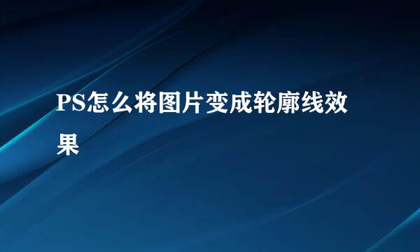 PS怎么将图片变成轮廓线效果
