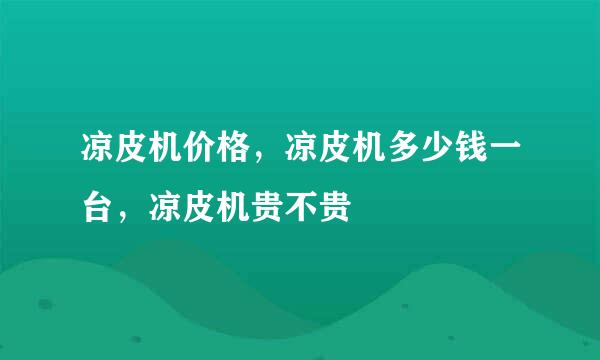 凉皮机价格，凉皮机多少钱一台，凉皮机贵不贵