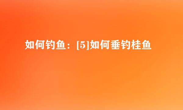如何钓鱼：[5]如何垂钓桂鱼