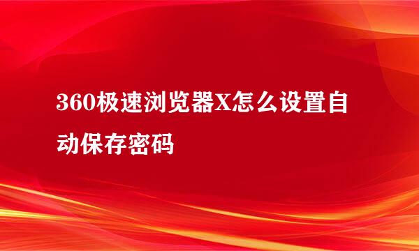360极速浏览器X怎么设置自动保存密码