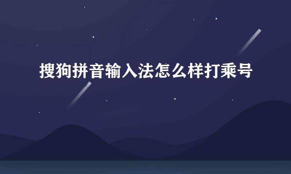 搜狗拼音输入法怎么样打乘号