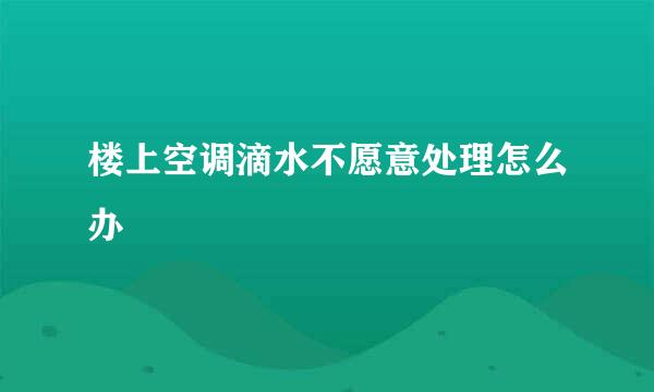楼上空调滴水不愿意处理怎么办