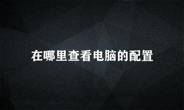 在哪里查看电脑的配置