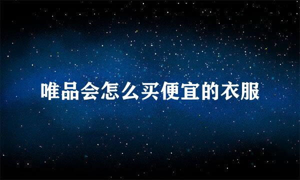 唯品会怎么买便宜的衣服