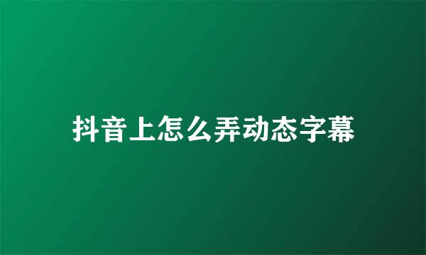 抖音上怎么弄动态字幕