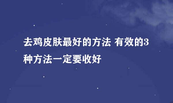 去鸡皮肤最好的方法 有效的3种方法一定要收好