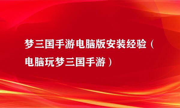 梦三国手游电脑版安装经验（电脑玩梦三国手游）