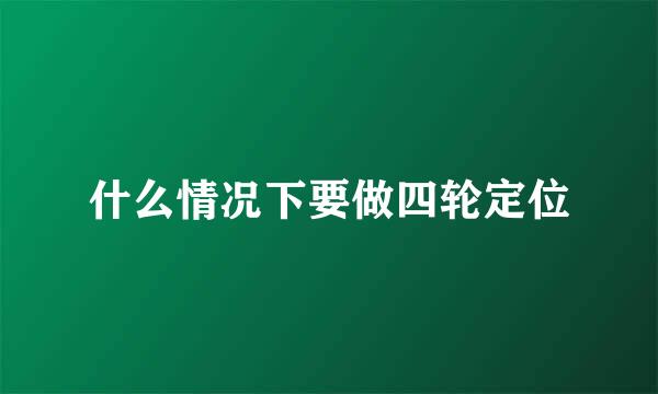 什么情况下要做四轮定位