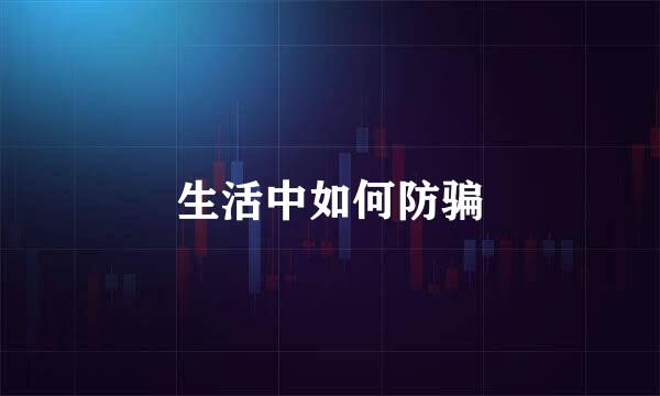 生活中如何防骗