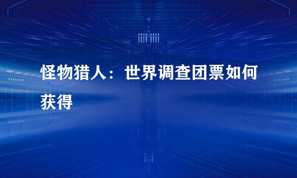 怪物猎人：世界调查团票如何获得