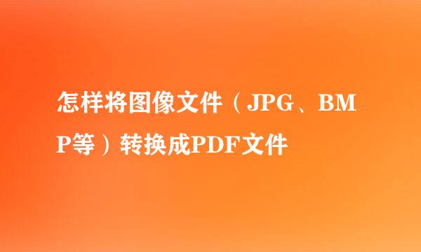 怎样将图像文件（JPG、BMP等）转换成PDF文件