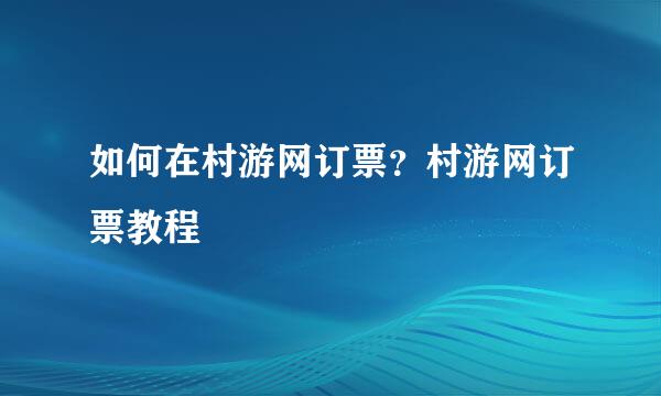 如何在村游网订票？村游网订票教程