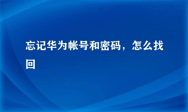 忘记华为帐号和密码，怎么找回