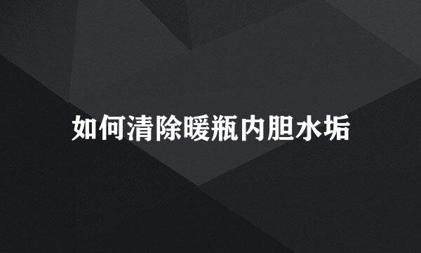 如何清除暖瓶内胆水垢
