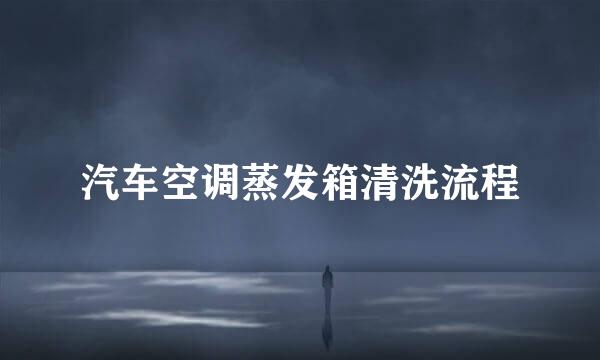汽车空调蒸发箱清洗流程