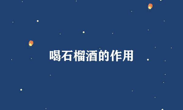 喝石榴酒的作用