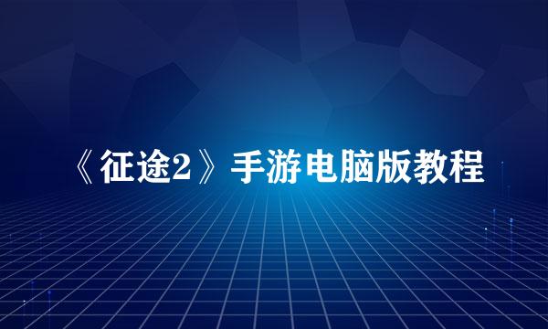 《征途2》手游电脑版教程