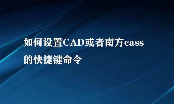 如何设置CAD或者南方cass的快捷键命令