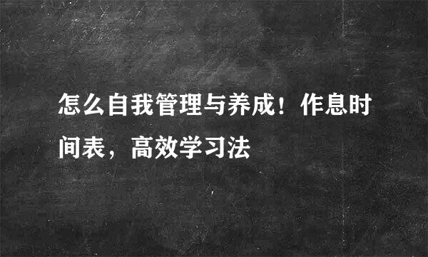 怎么自我管理与养成！作息时间表，高效学习法