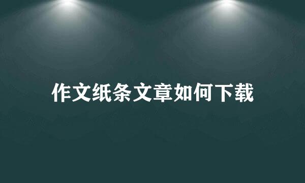 作文纸条文章如何下载